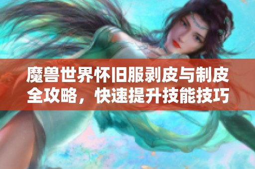 魔兽世界怀旧服剥皮与制皮全攻略，快速提升技能技巧解析