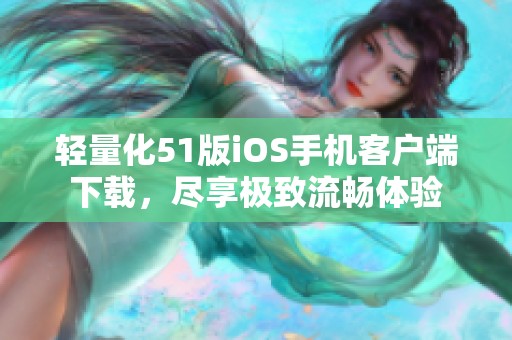 轻量化51版iOS手机客户端下载，尽享极致流畅体验