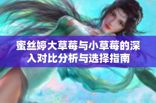 蜜丝婷大草莓与小草莓的深入对比分析与选择指南