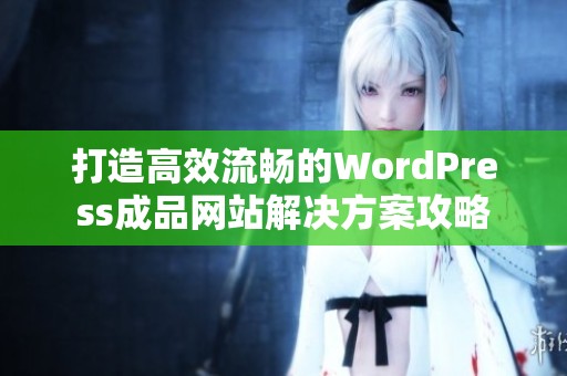 打造高效流畅的WordPress成品网站解决方案攻略