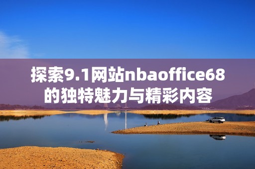 探索9.1网站nbaoffice68的独特魅力与精彩内容