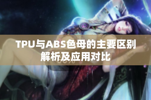 TPU与ABS色母的主要区别解析及应用对比