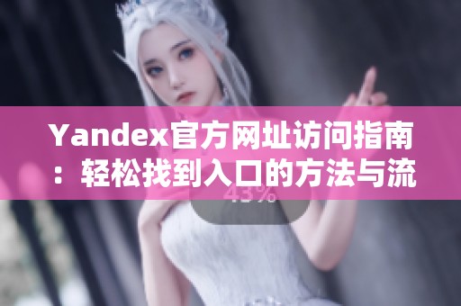 Yandex官方网址访问指南：轻松找到入口的方法与流程