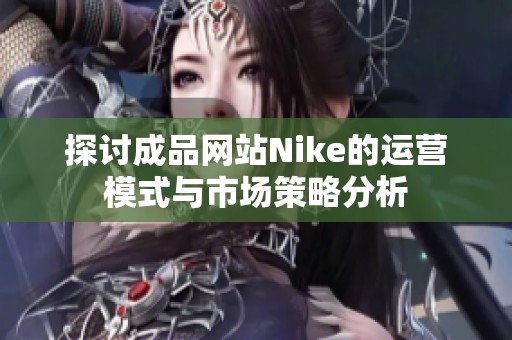 探讨成品网站Nike的运营模式与市场策略分析