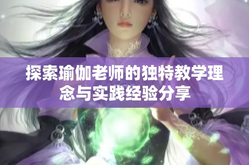 探索瑜伽老师的独特教学理念与实践经验分享