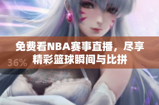 免费看NBA赛事直播，尽享精彩篮球瞬间与比拼