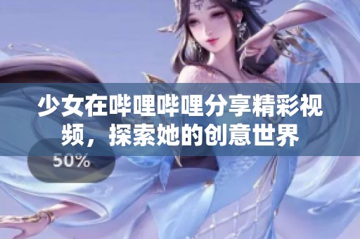 少女在哔哩哔哩分享精彩视频，探索她的创意世界