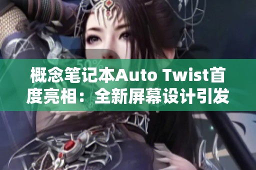 概念笔记本Auto Twist首度亮相：全新屏幕设计引发热议