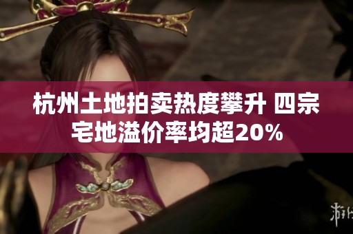 杭州土地拍卖热度攀升 四宗宅地溢价率均超20%