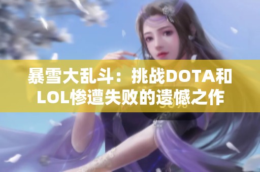 暴雪大乱斗：挑战DOTA和LOL惨遭失败的遗憾之作