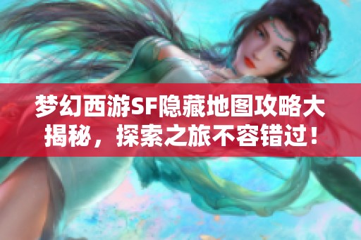 梦幻西游SF隐藏地图攻略大揭秘，探索之旅不容错过！