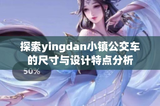 探索yingdan小镇公交车的尺寸与设计特点分析