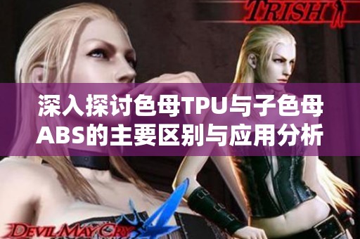 深入探讨色母TPU与子色母ABS的主要区别与应用分析