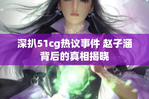 深扒51cg热议事件 赵子涵背后的真相揭晓