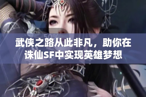 武侠之路从此非凡，助你在诛仙SF中实现英雄梦想