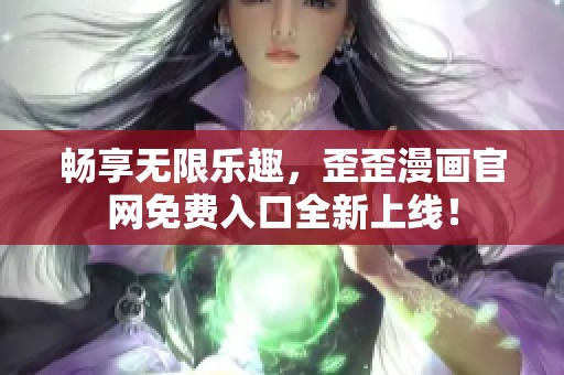 畅享无限乐趣，歪歪漫画官网免费入口全新上线！