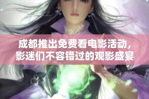 成都推出免费看电影活动，影迷们不容错过的观影盛宴