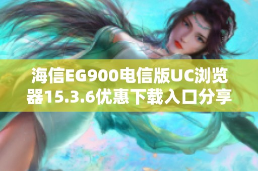 海信EG900电信版UC浏览器15.3.6优惠下载入口分享