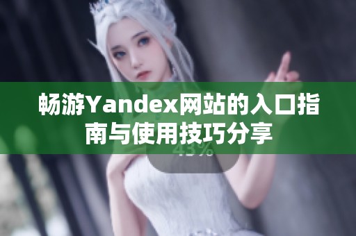 畅游Yandex网站的入口指南与使用技巧分享