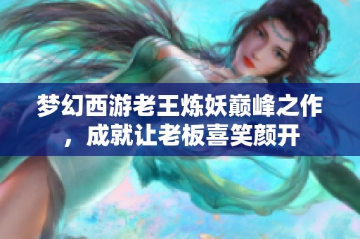 梦幻西游老王炼妖巅峰之作，成就让老板喜笑颜开