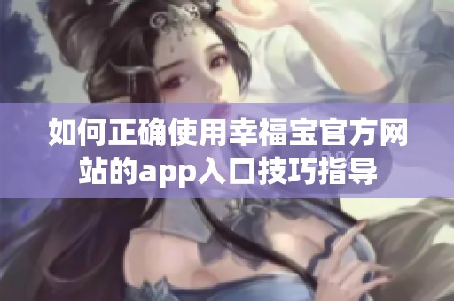 如何正确使用幸福宝官方网站的app入口技巧指导