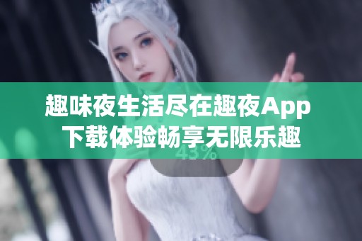 趣味夜生活尽在趣夜App 下载体验畅享无限乐趣