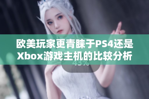 欧美玩家更青睐于PS4还是Xbox游戏主机的比较分析