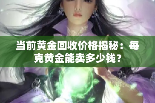 当前黄金回收价格揭秘：每克黄金能卖多少钱？