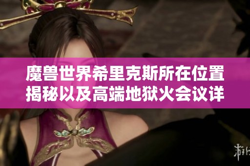 魔兽世界希里克斯所在位置揭秘以及高端地狱火会议详解