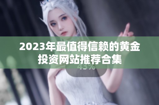 2023年最值得信赖的黄金投资网站推荐合集