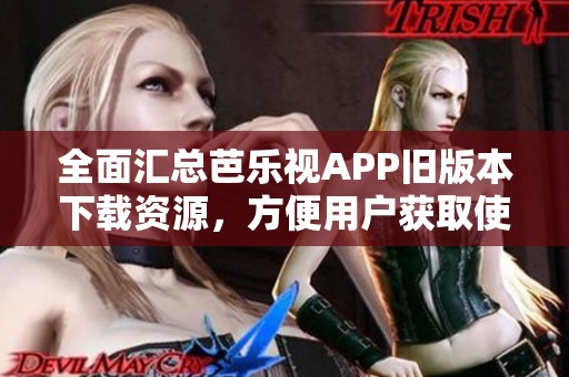 全面汇总芭乐视APP旧版本下载资源，方便用户获取使用