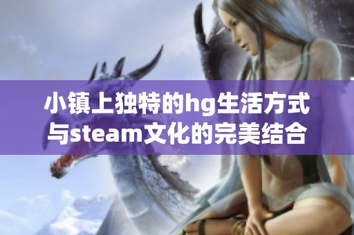 小镇上独特的hg生活方式与steam文化的完美结合