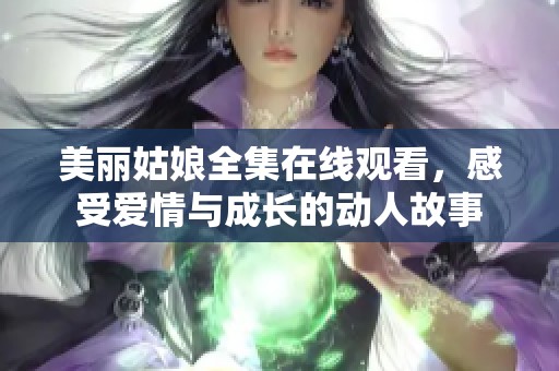 美丽姑娘全集在线观看，感受爱情与成长的动人故事