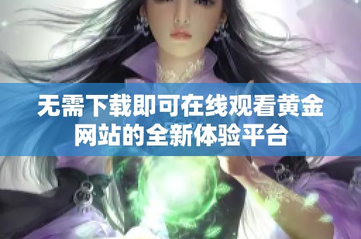 无需下载即可在线观看黄金网站的全新体验平台