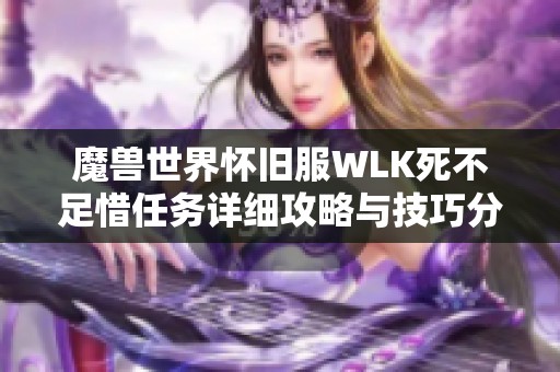 魔兽世界怀旧服WLK死不足惜任务详细攻略与技巧分享