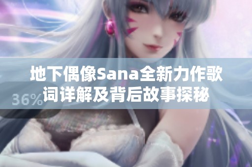 地下偶像Sana全新力作歌词详解及背后故事探秘