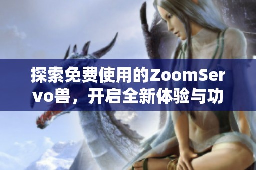 探索免费使用的ZoomServo兽，开启全新体验与功能