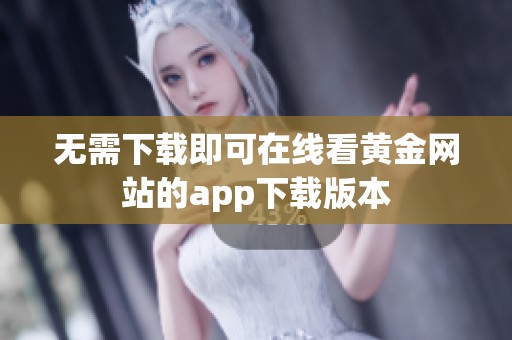 无需下载即可在线看黄金网站的app下载版本