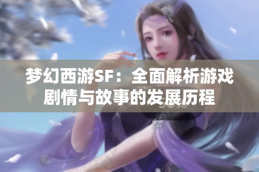 梦幻西游SF：全面解析游戏剧情与故事的发展历程