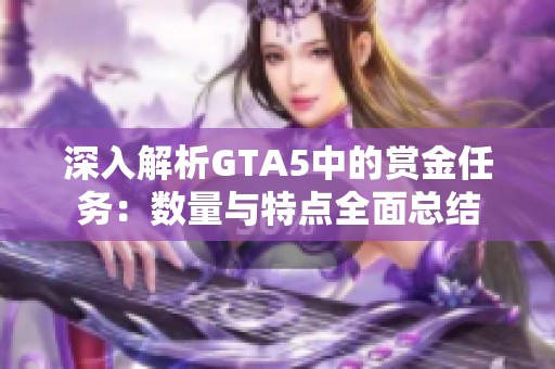 深入解析GTA5中的赏金任务：数量与特点全面总结