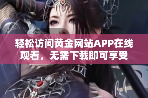 轻松访问黄金网站APP在线观看，无需下载即可享受