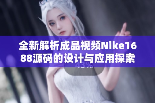 全新解析成品视频Nike1688源码的设计与应用探索