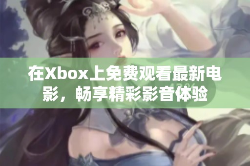 在Xbox上免费观看最新电影，畅享精彩影音体验