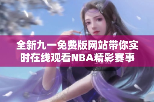 全新九一免费版网站带你实时在线观看NBA精彩赛事