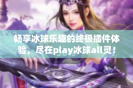 畅享冰球乐趣的终极插件体验，尽在play冰球all灵！