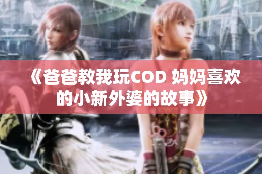 《爸爸教我玩COD 妈妈喜欢的小新外婆的故事》