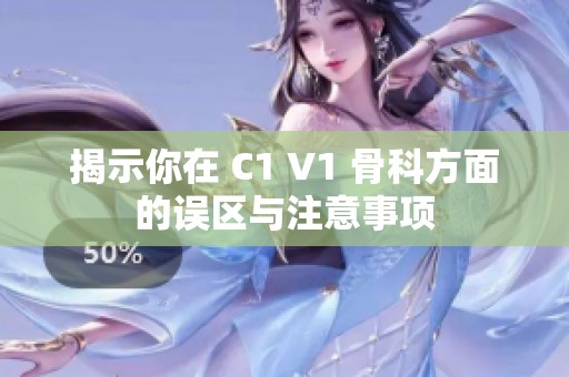 揭示你在 C1 V1 骨科方面的误区与注意事项