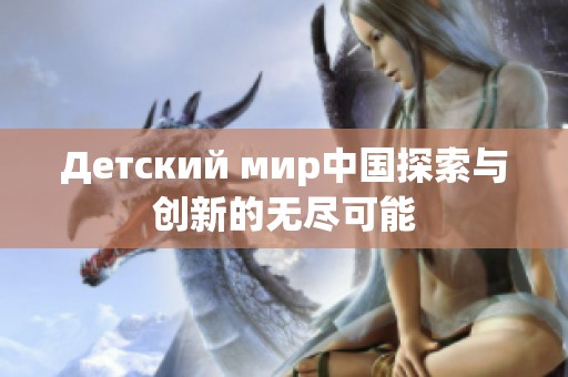 Детский мир中国探索与创新的无尽可能