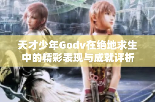 天才少年Godv在绝地求生中的精彩表现与成就评析