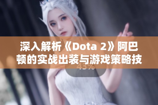 深入解析《Dota 2》阿巴顿的实战出装与游戏策略技巧